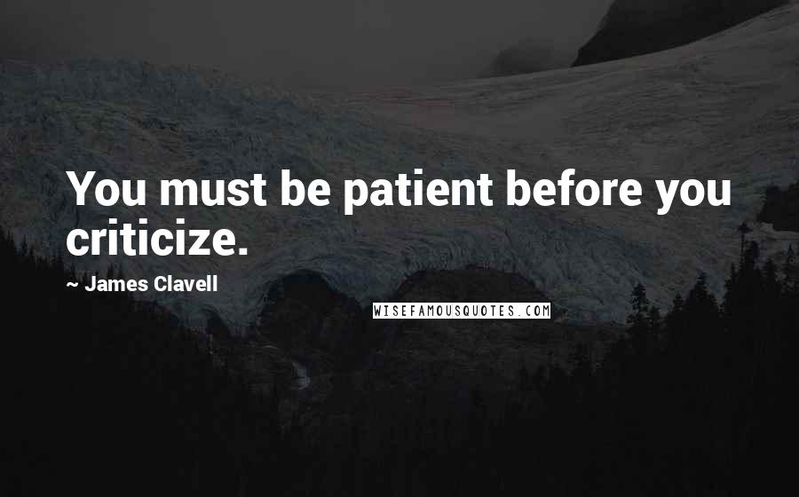 James Clavell quotes: You must be patient before you criticize.