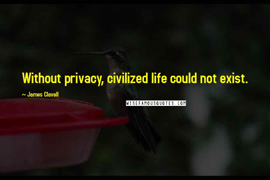 James Clavell quotes: Without privacy, civilized life could not exist.