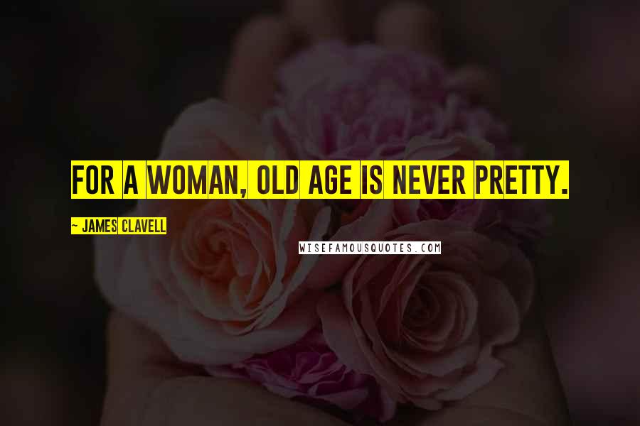 James Clavell quotes: For a woman, old age is never pretty.