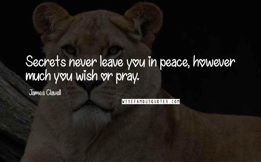 James Clavell quotes: Secrets never leave you in peace, however much you wish or pray.