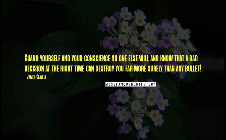 James Clavell quotes: Guard yourself and your conscience no one else will and know that a bad decision at the right time can destroy you far more surely than any bullet!