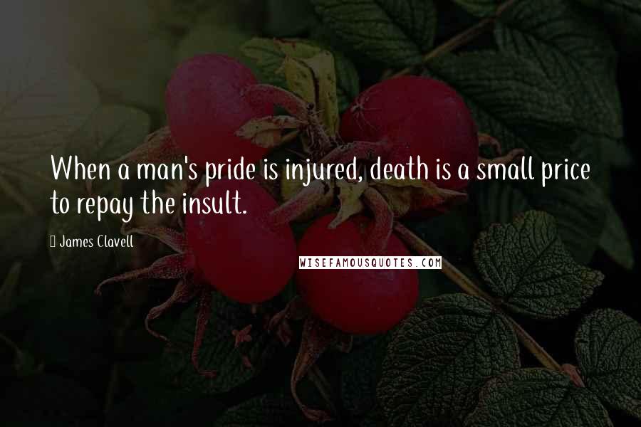 James Clavell quotes: When a man's pride is injured, death is a small price to repay the insult.