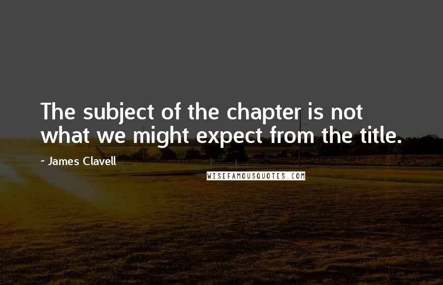 James Clavell quotes: The subject of the chapter is not what we might expect from the title.