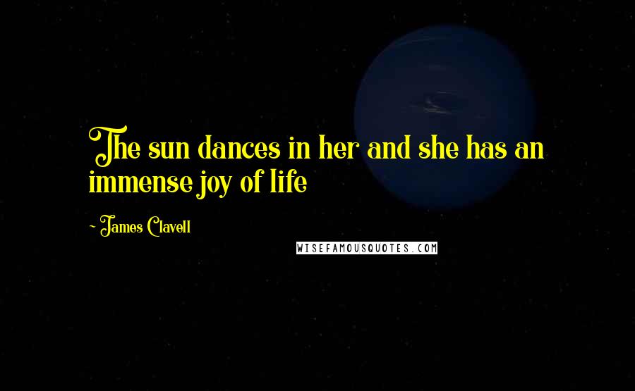 James Clavell quotes: The sun dances in her and she has an immense joy of life