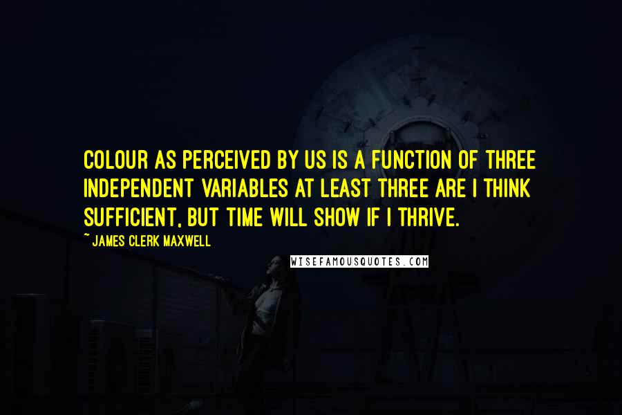 James Clerk Maxwell quotes: Colour as perceived by us is a function of three independent variables at least three are I think sufficient, but time will show if I thrive.