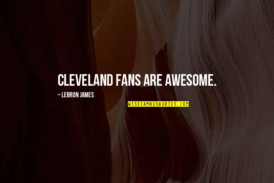 James Cleveland Quotes By LeBron James: Cleveland fans are awesome.