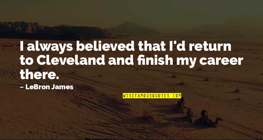 James Cleveland Quotes By LeBron James: I always believed that I'd return to Cleveland