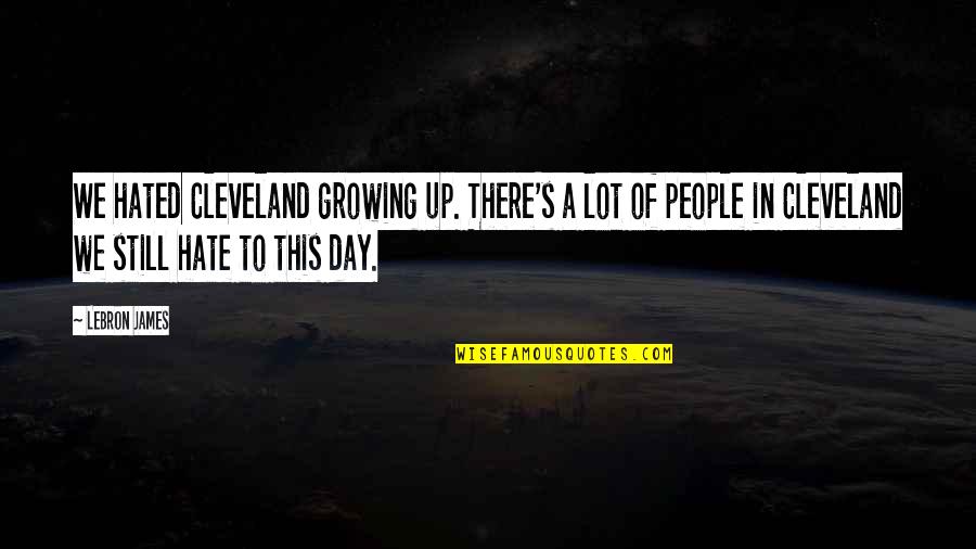 James Cleveland Quotes By LeBron James: We hated Cleveland growing up. There's a lot