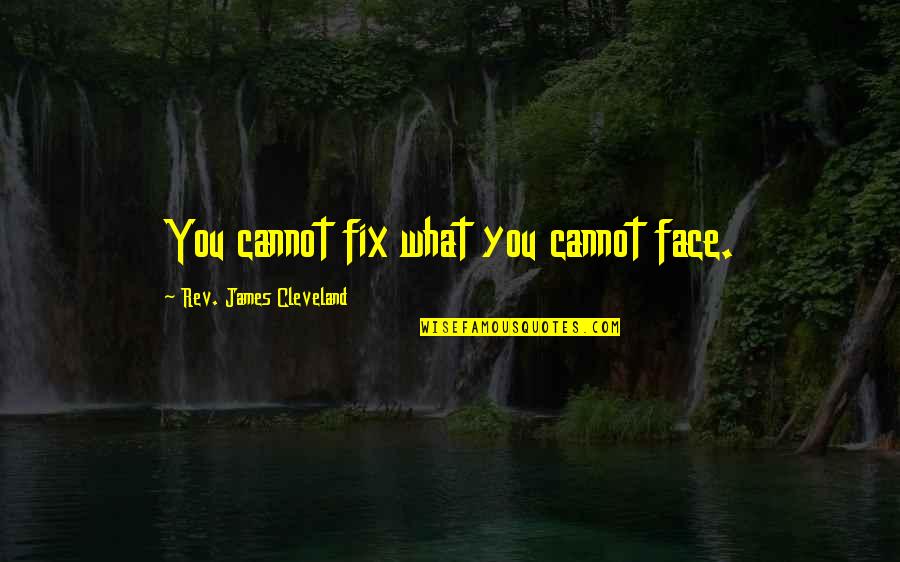 James Cleveland Quotes By Rev. James Cleveland: You cannot fix what you cannot face.