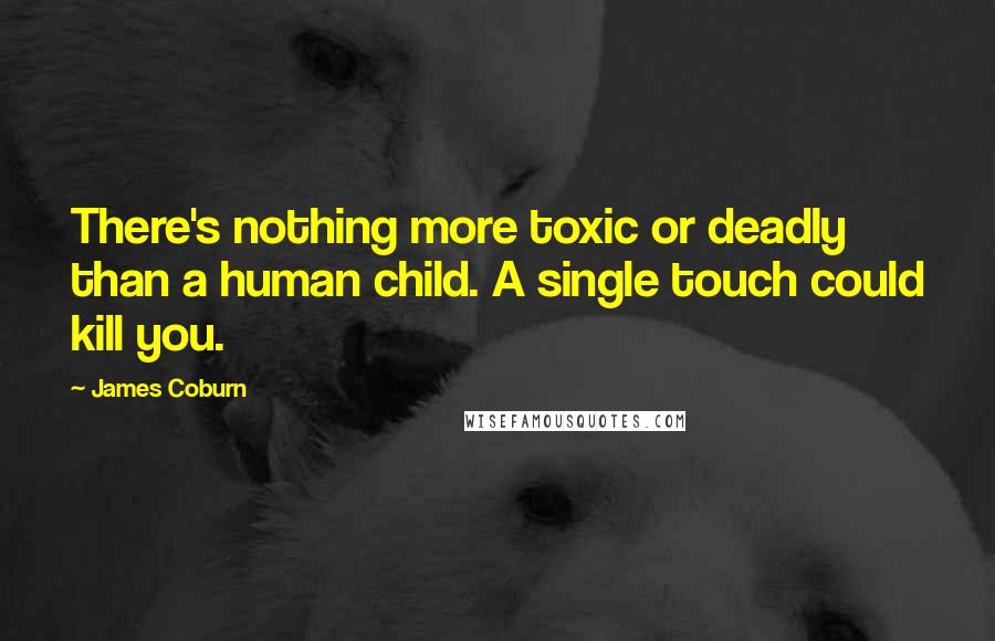 James Coburn quotes: There's nothing more toxic or deadly than a human child. A single touch could kill you.