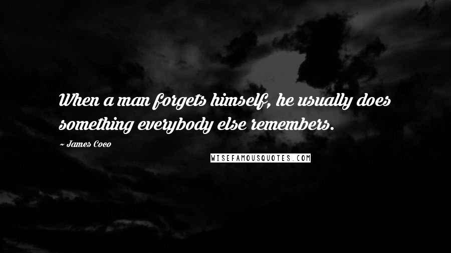 James Coco quotes: When a man forgets himself, he usually does something everybody else remembers.