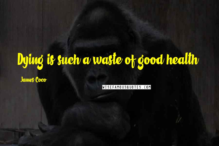 James Coco quotes: Dying is such a waste of good health.
