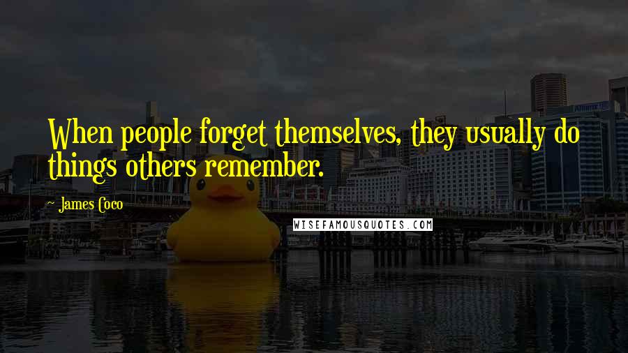 James Coco quotes: When people forget themselves, they usually do things others remember.