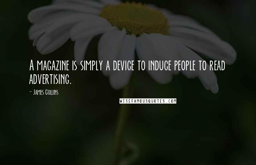 James Collins quotes: A magazine is simply a device to induce people to read advertising.