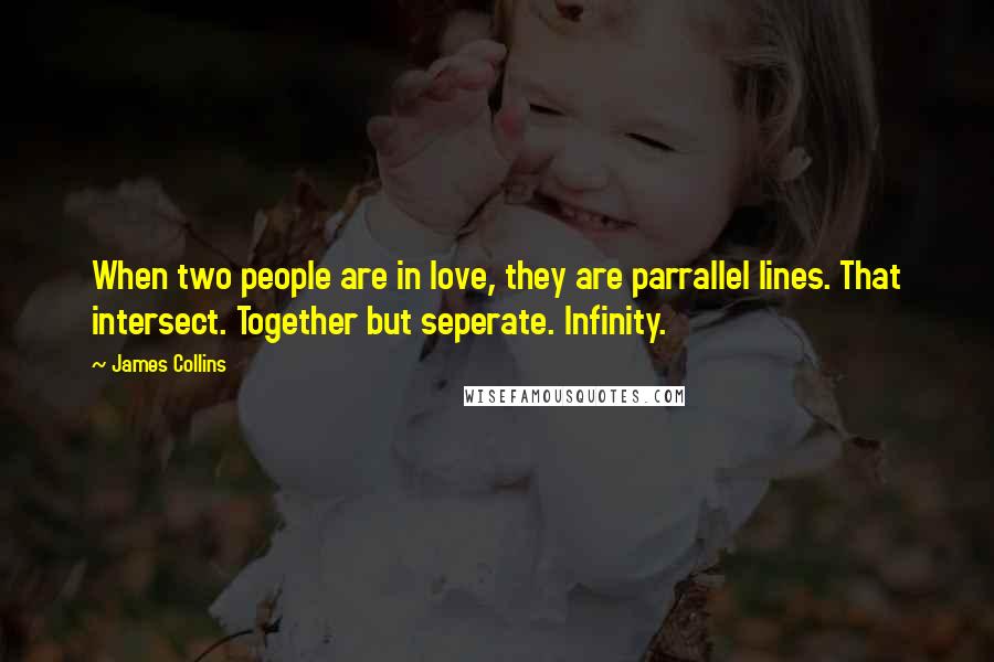 James Collins quotes: When two people are in love, they are parrallel lines. That intersect. Together but seperate. Infinity.