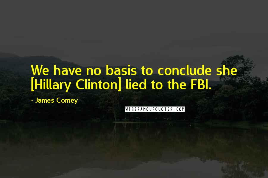 James Comey quotes: We have no basis to conclude she [Hillary Clinton] lied to the FBI.