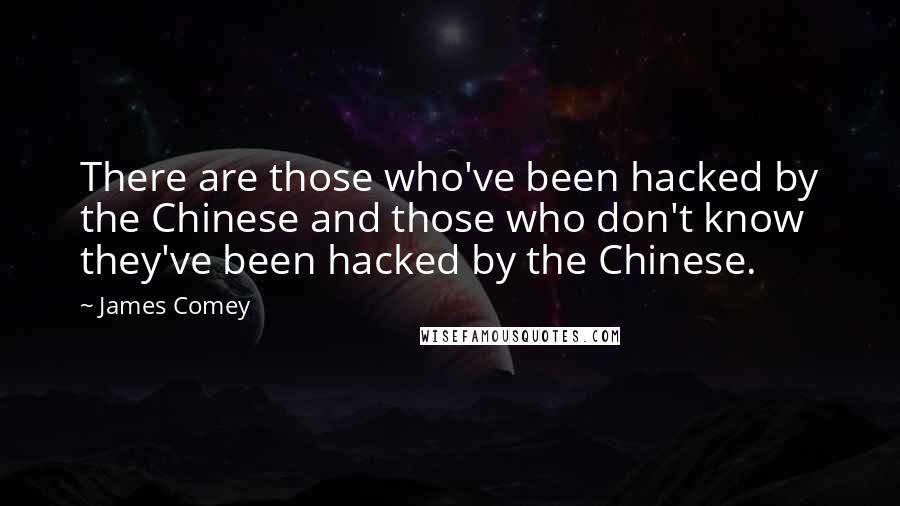 James Comey quotes: There are those who've been hacked by the Chinese and those who don't know they've been hacked by the Chinese.