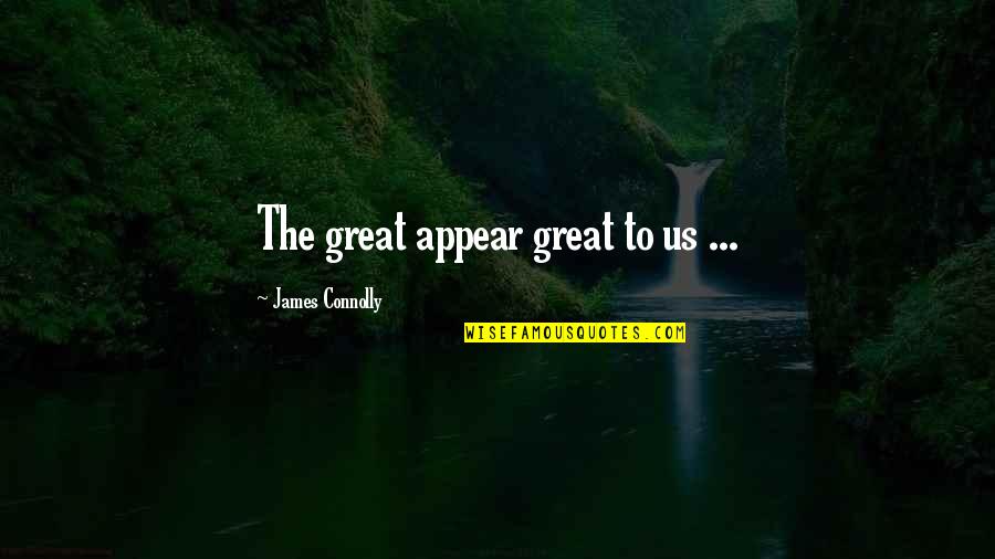 James Connolly Quotes By James Connolly: The great appear great to us ... James Connolly Quotes By James Connolly: The great appear great to us ...