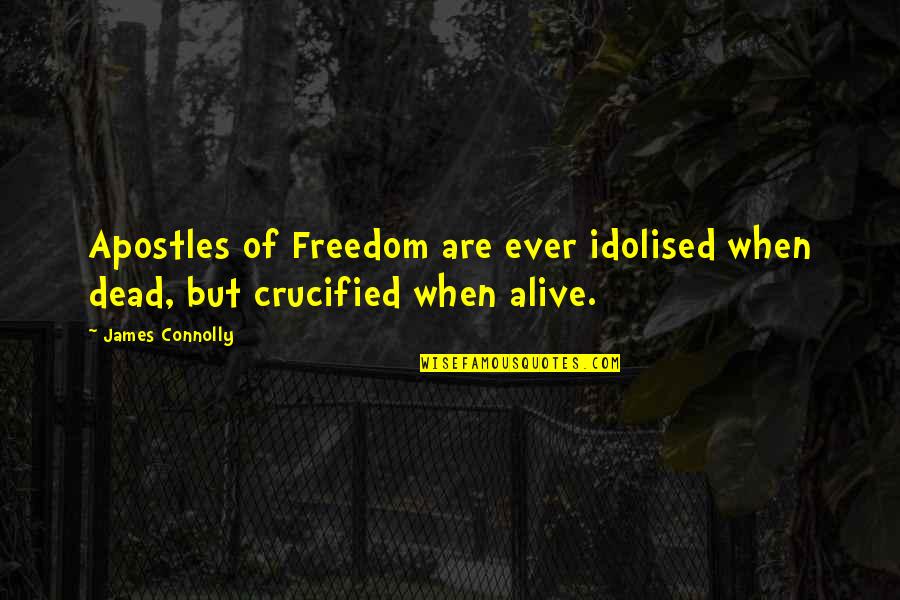 James Connolly Quotes By James Connolly: Apostles of Freedom are ever idolised when dead,