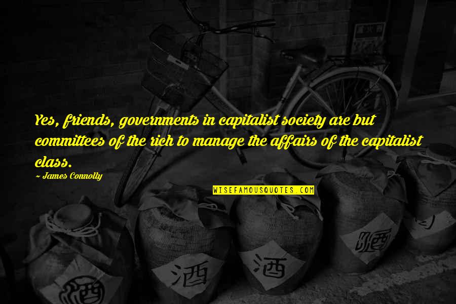 James Connolly Quotes By James Connolly: Yes, friends, governments in capitalist society are but James Connolly Quotes By James Connolly: Yes, friends, governments in capitalist society are but