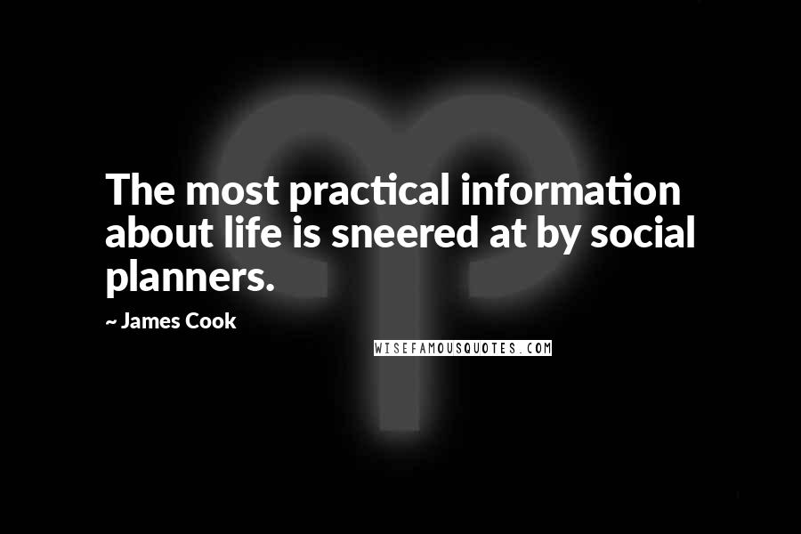 James Cook quotes: The most practical information about life is sneered at by social planners.