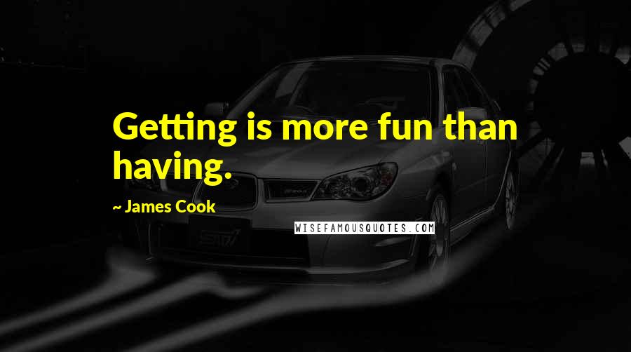 James Cook quotes: Getting is more fun than having.