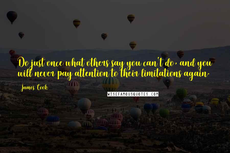 James Cook quotes: Do just once what others say you can't do, and you will never pay attention to their limitations again.