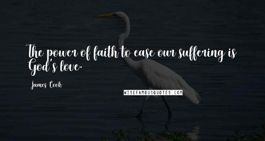 James Cook quotes: The power of faith to ease our suffering is God's love.