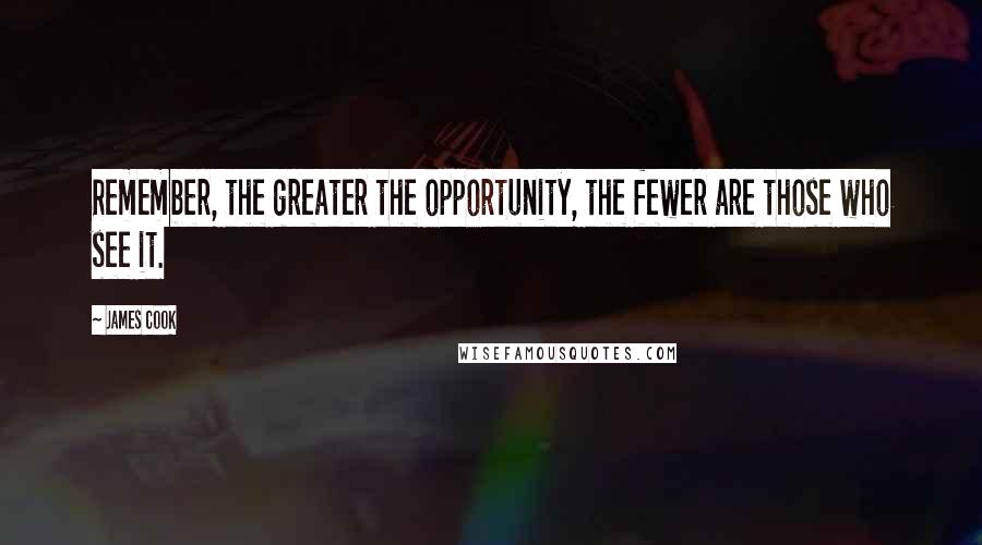 James Cook quotes: Remember, the greater the opportunity, the fewer are those who see it.