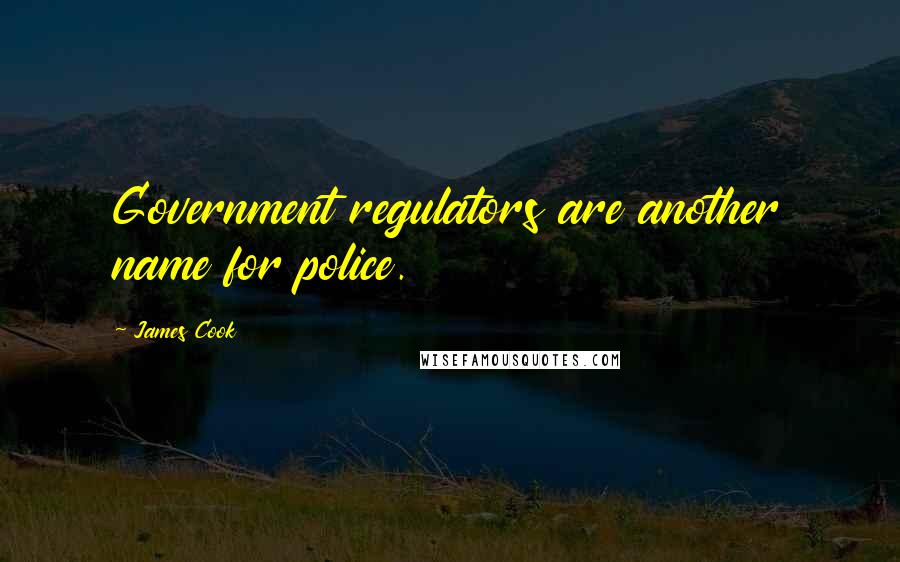 James Cook quotes: Government regulators are another name for police.