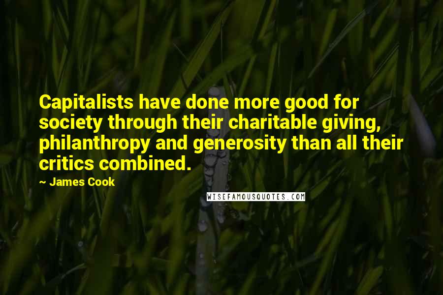 James Cook quotes: Capitalists have done more good for society through their charitable giving, philanthropy and generosity than all their critics combined.