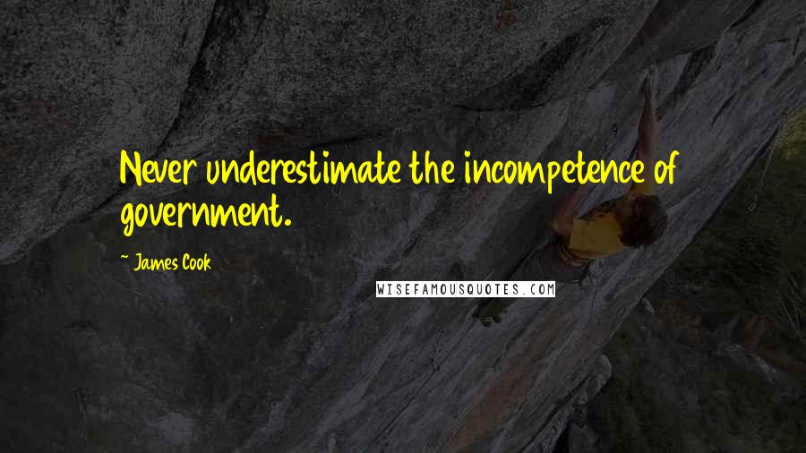 James Cook quotes: Never underestimate the incompetence of government.