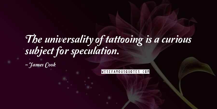 James Cook quotes: The universality of tattooing is a curious subject for speculation.