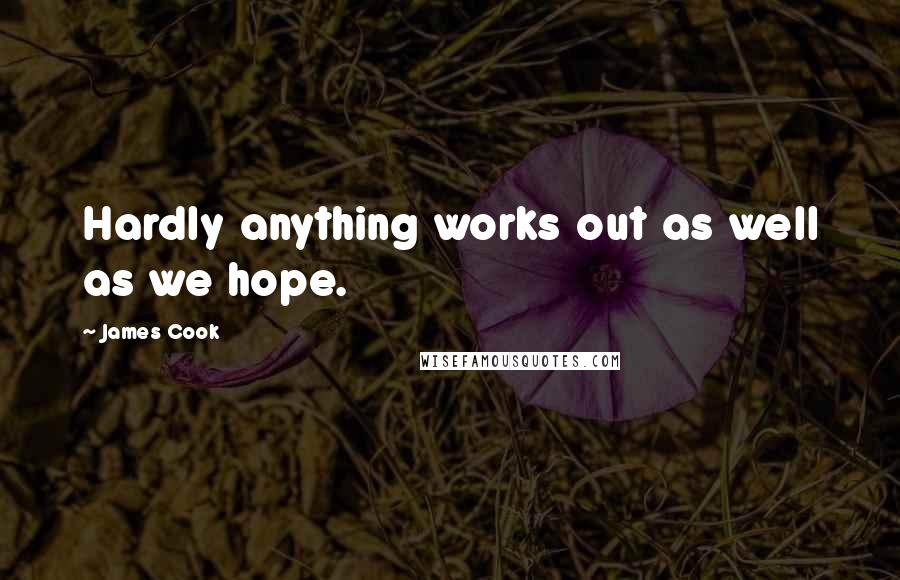 James Cook quotes: Hardly anything works out as well as we hope.