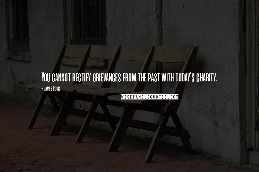 James Cook quotes: You cannot rectify grievances from the past with today's charity.