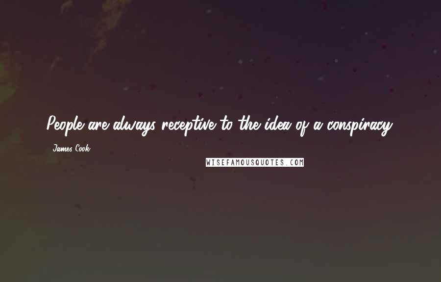 James Cook quotes: People are always receptive to the idea of a conspiracy.