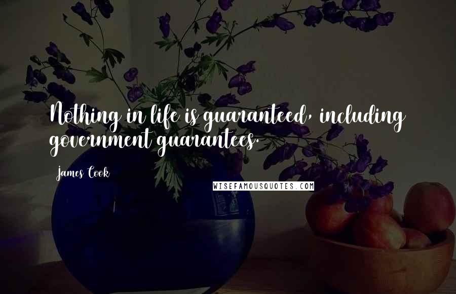 James Cook quotes: Nothing in life is guaranteed, including government guarantees.