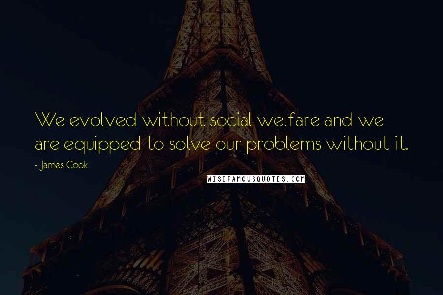 James Cook quotes: We evolved without social welfare and we are equipped to solve our problems without it.