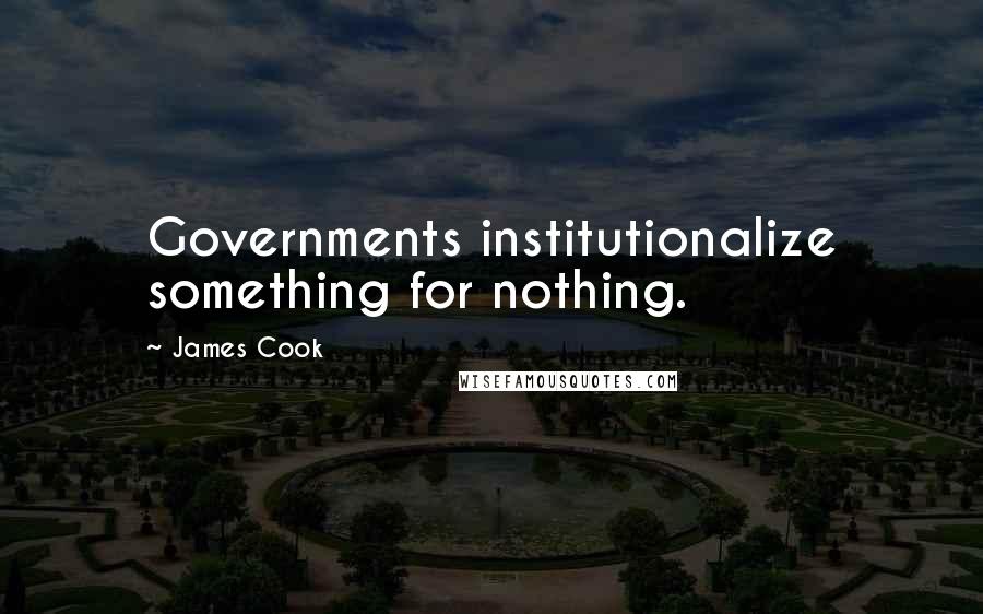 James Cook quotes: Governments institutionalize something for nothing.