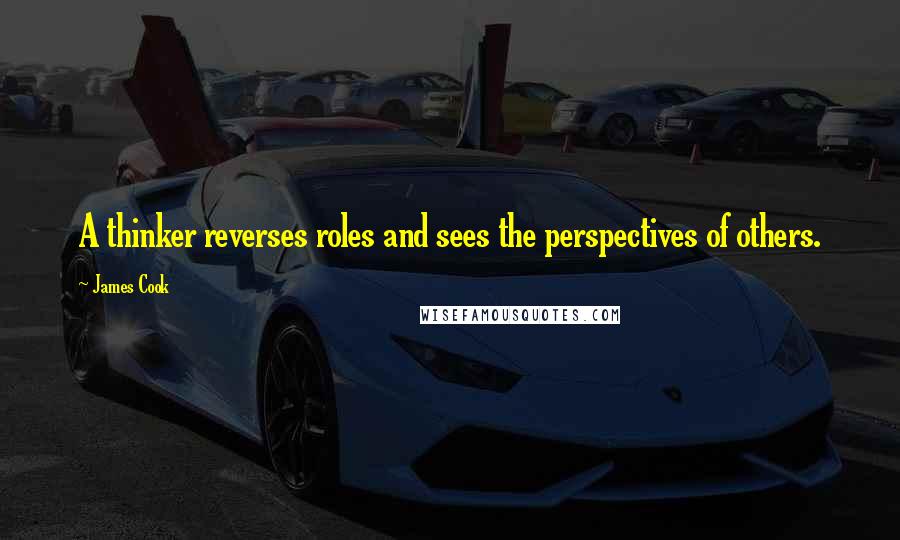 James Cook quotes: A thinker reverses roles and sees the perspectives of others.