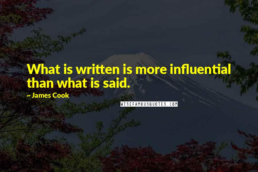 James Cook quotes: What is written is more influential than what is said.