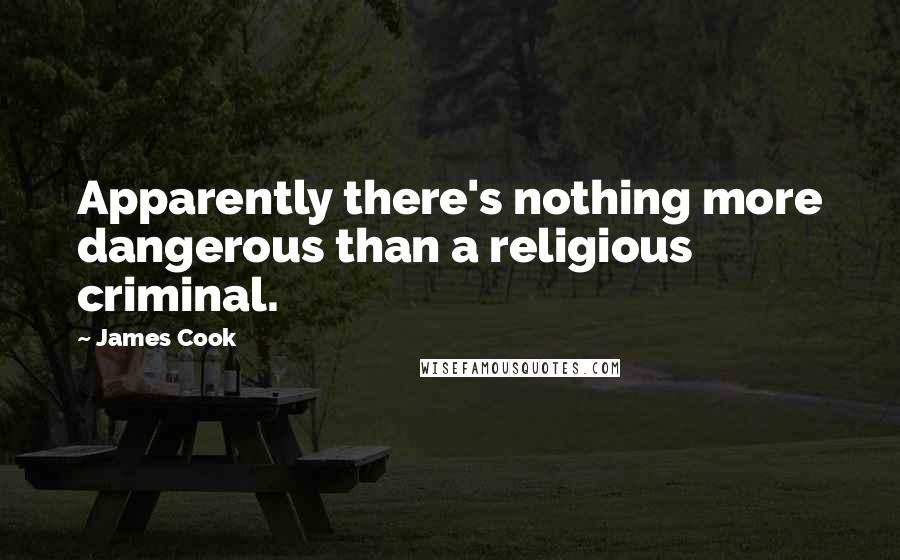 James Cook quotes: Apparently there's nothing more dangerous than a religious criminal.