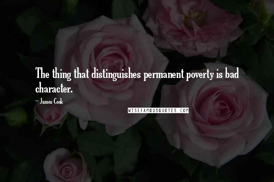 James Cook quotes: The thing that distinguishes permanent poverty is bad character.