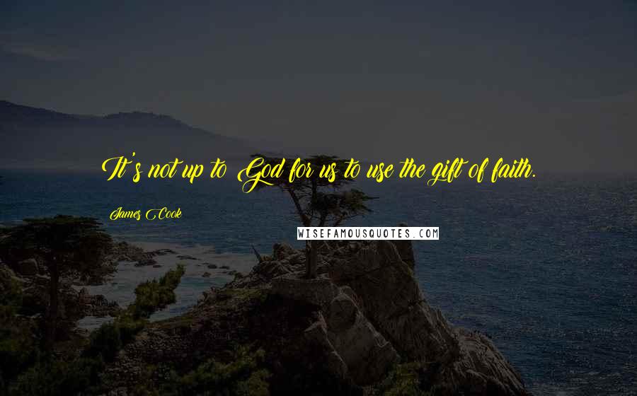 James Cook quotes: It's not up to God for us to use the gift of faith.