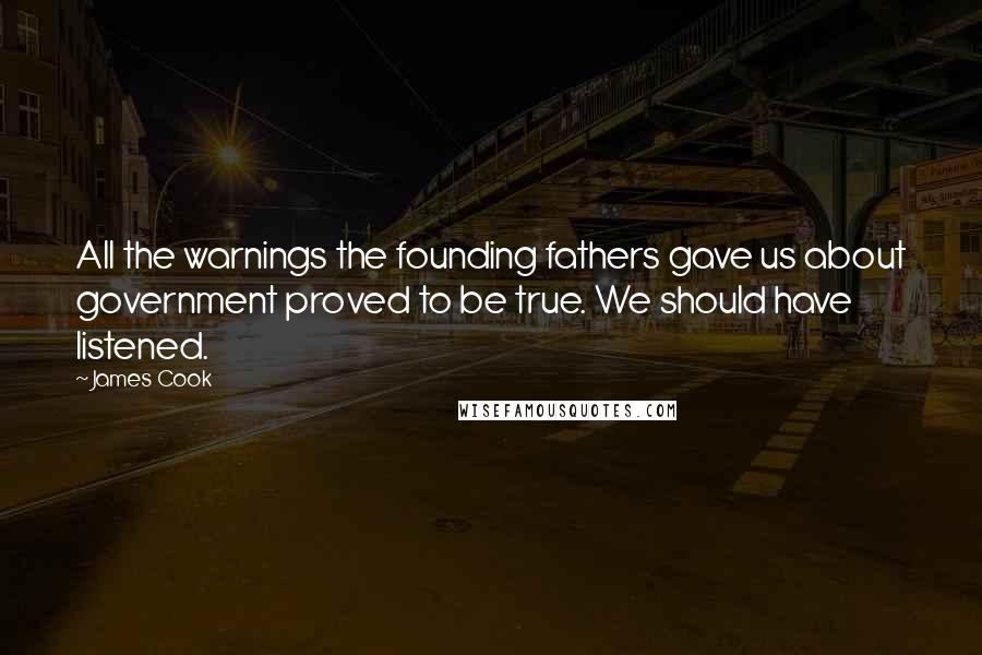 James Cook quotes: All the warnings the founding fathers gave us about government proved to be true. We should have listened.