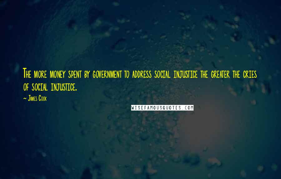 James Cook quotes: The more money spent by government to address social injustice the greater the cries of social injustice.