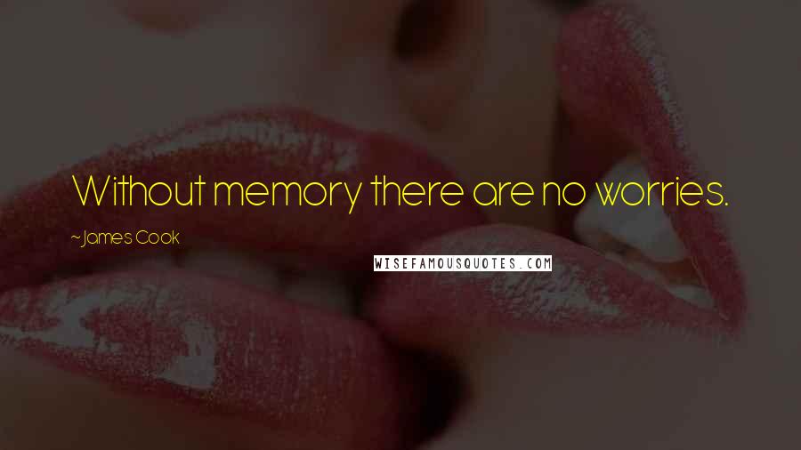 James Cook quotes: Without memory there are no worries.