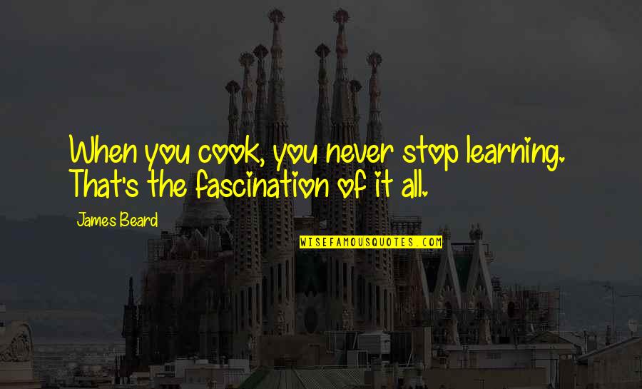 James Cook's Quotes By James Beard: When you cook, you never stop learning. That's