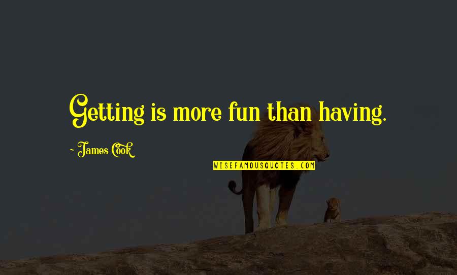 James Cook's Quotes By James Cook: Getting is more fun than having.