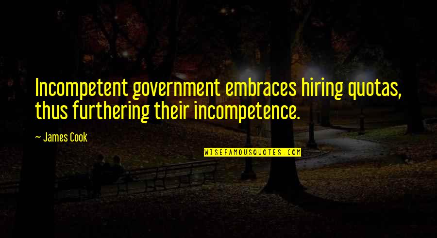 James Cook's Quotes By James Cook: Incompetent government embraces hiring quotas, thus furthering their